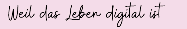 Weil das Leben digital ist